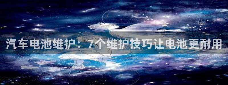 优发国际安卓版下载安装教程：汽车电池维护：7个维护技巧让电池更耐用