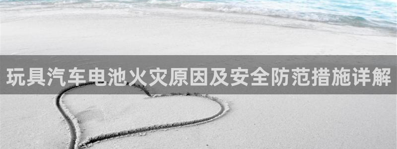 优发国际平台app下载苹果版：玩具汽车电池火灾原因及安全防范措施详解